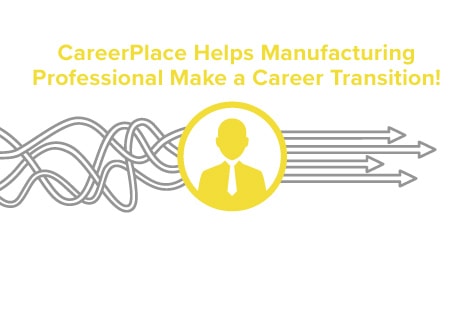 CareerPlace helps manufacturing professional make a career transition!